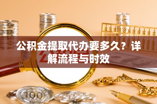 镇海公积金提取代办要多久？详解流程与时效