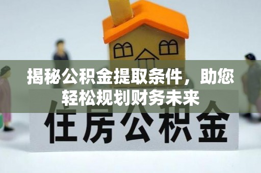 镇海揭秘公积金提取条件，助您轻松规划财务未来