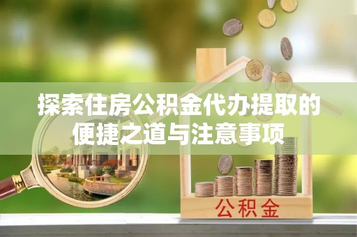 镇海探索住房公积金代办提取的便捷之道与注意事项