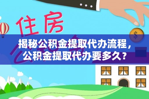 镇海揭秘公积金提取代办流程，公积金提取代办要多久？