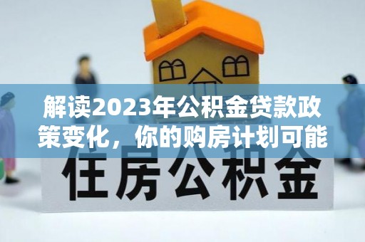 镇海解读2023年公积金贷款政策变化，你的购房计划可能因此受益