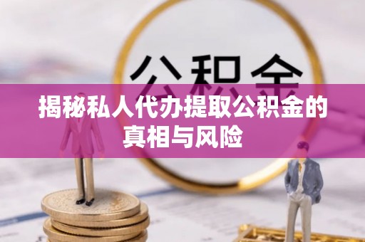 镇海揭秘私人代办提取公积金的真相与风险