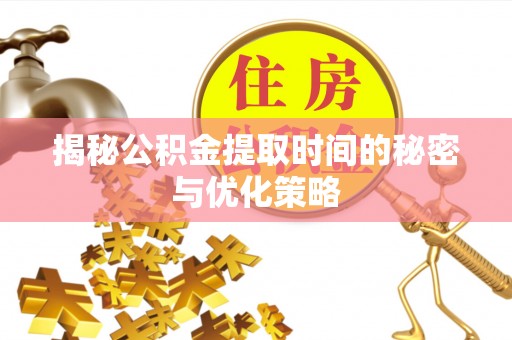 镇海揭秘公积金提取时间的秘密与优化策略