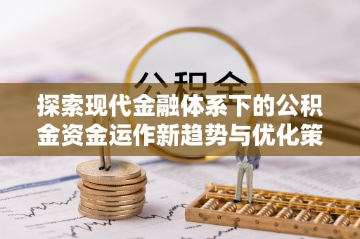 镇海探索现代金融体系下的公积金资金运作新趋势与优化策略