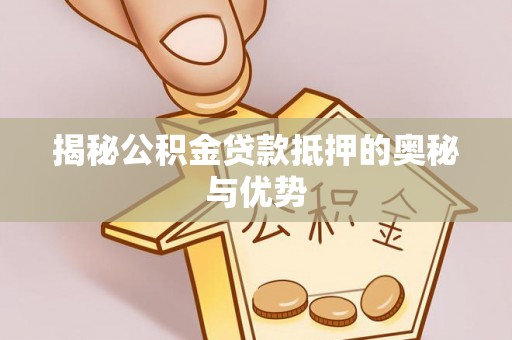 镇海揭秘公积金贷款抵押的奥秘与优势