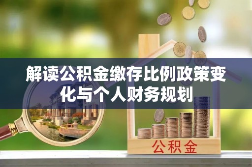 镇海解读公积金缴存比例政策变化与个人财务规划