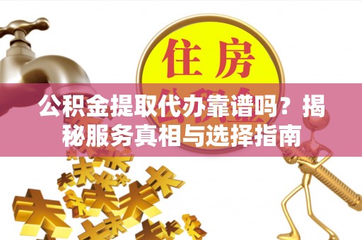 镇海公积金提取代办靠谱吗？揭秘服务真相与选择指南