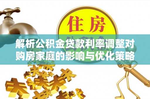 镇海解析公积金贷款利率调整对购房家庭的影响与优化策略