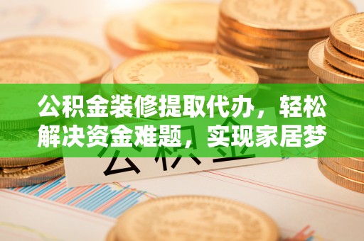 镇海公积金装修提取代办，轻松解决资金难题，实现家居梦想