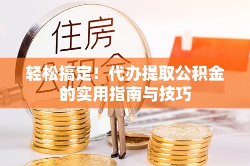 镇海轻松搞定！代办提取公积金的实用指南与技巧