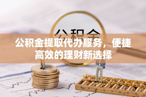 镇海公积金提取代办服务，便捷高效的理财新选择