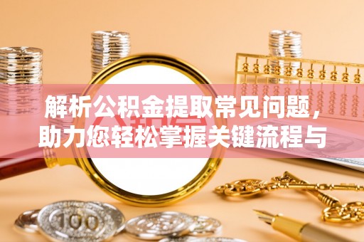 镇海解析公积金提取常见问题，助力您轻松掌握关键流程与技巧