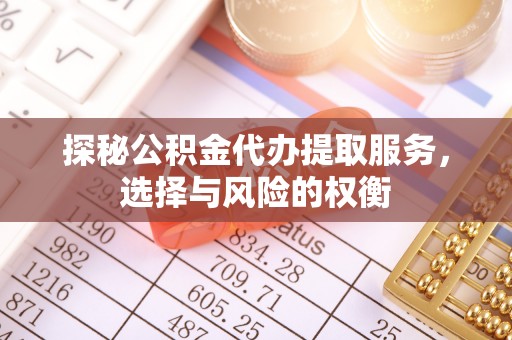 镇海探秘公积金代办提取服务，选择与风险的权衡