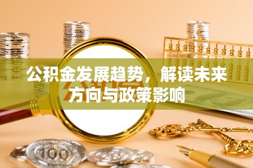 镇海公积金发展趋势，解读未来方向与政策影响