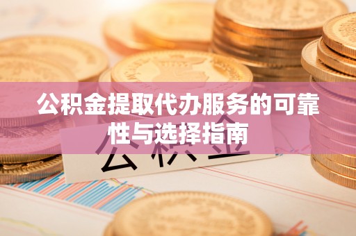 镇海公积金提取代办服务的可靠性与选择指南
