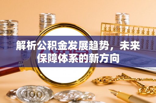 镇海解析公积金发展趋势，未来保障体系的新方向
