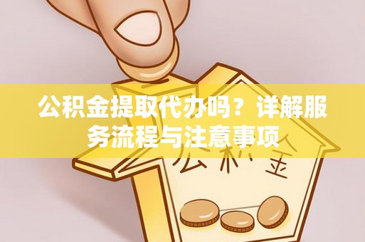 镇海公积金提取代办吗？详解服务流程与注意事项