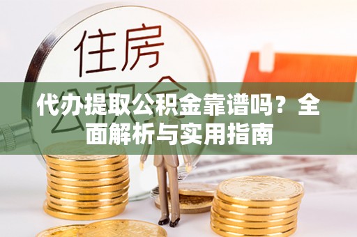 镇海代办提取公积金靠谱吗？全面解析与实用指南