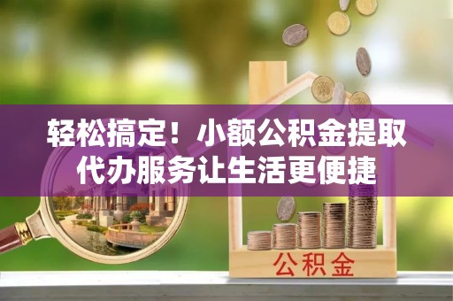 镇海轻松搞定！小额公积金提取代办服务让生活更便捷