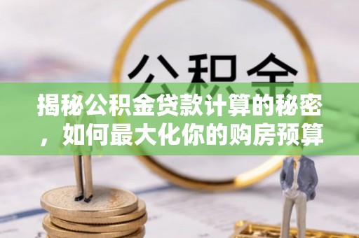 镇海揭秘公积金贷款计算的秘密，如何最大化你的购房预算
