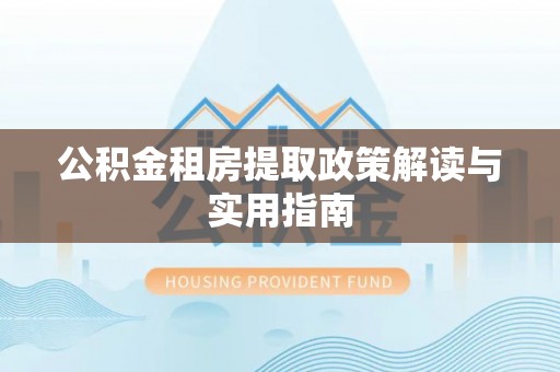 镇海公积金租房提取政策解读与实用指南