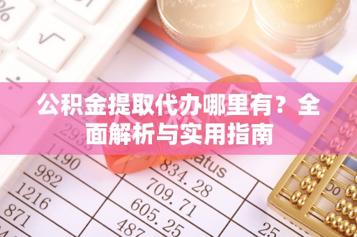 镇海公积金提取代办哪里有？全面解析与实用指南