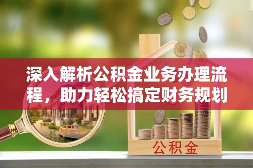 镇海深入解析公积金业务办理流程，助力轻松搞定财务规划
