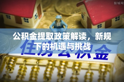 镇海公积金提取政策解读，新规下的机遇与挑战