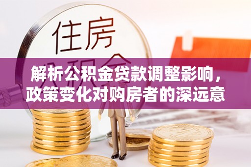 镇海解析公积金贷款调整影响，政策变化对购房者的深远意义