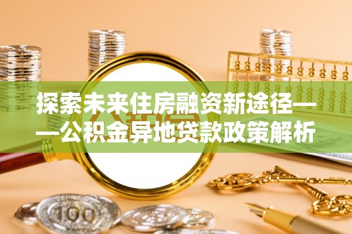 镇海探索未来住房融资新途径——公积金异地贷款政策解析与实践