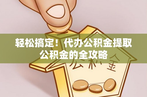 镇海轻松搞定！代办公积金提取公积金的全攻略
