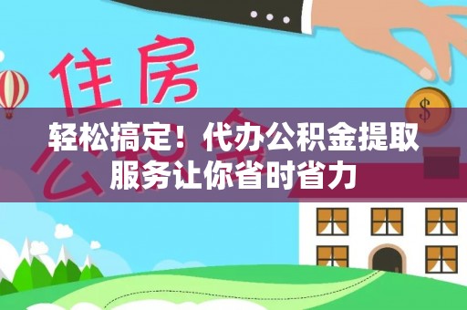 镇海轻松搞定！代办公积金提取服务让你省时省力