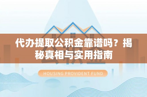 镇海代办提取公积金靠谱吗？揭秘真相与实用指南