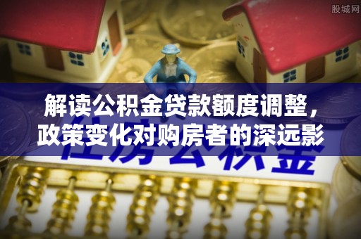 镇海解读公积金贷款额度调整，政策变化对购房者的深远影响