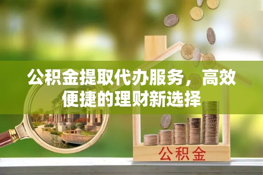 镇海公积金提取代办服务，高效便捷的理财新选择