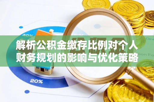 镇海解析公积金缴存比例对个人财务规划的影响与优化策略