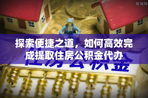 镇海探索便捷之道，如何高效完成提取住房公积金代办
