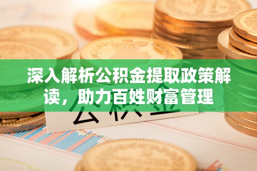 镇海深入解析公积金提取政策解读，助力百姓财富管理