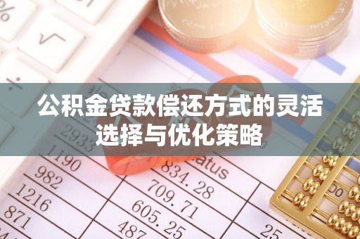 镇海公积金贷款偿还方式的灵活选择与优化策略