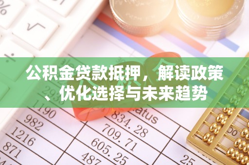 镇海公积金贷款抵押，解读政策、优化选择与未来趋势