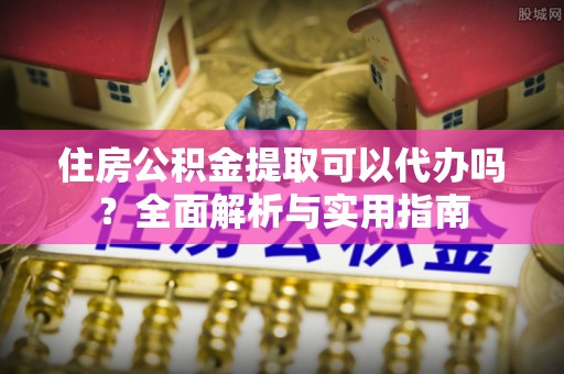 镇海住房公积金提取可以代办吗？全面解析与实用指南