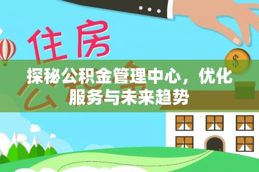 镇海探秘公积金管理中心，优化服务与未来趋势