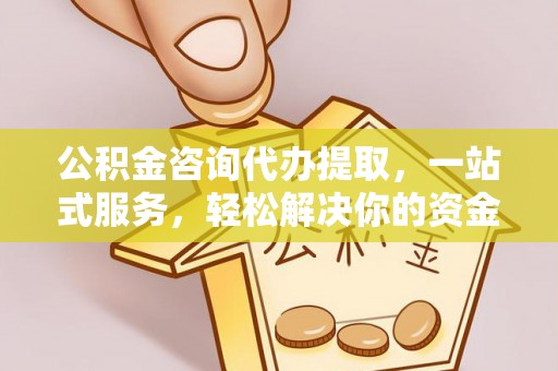镇海公积金咨询代办提取，一站式服务，轻松解决你的资金难题