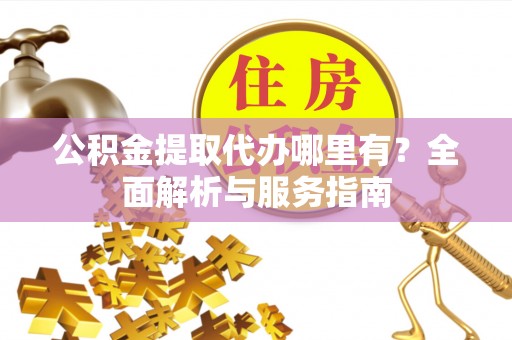 镇海公积金提取代办哪里有？全面解析与服务指南