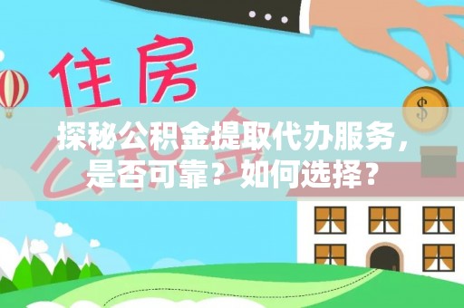 镇海探秘公积金提取代办服务，是否可靠？如何选择？
