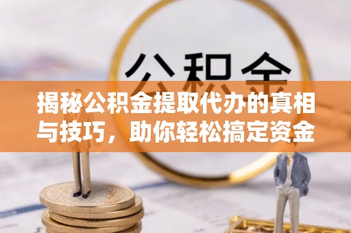 镇海揭秘公积金提取代办的真相与技巧，助你轻松搞定资金流动问题