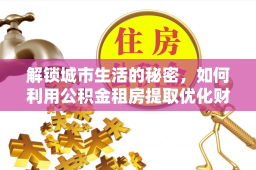 镇海解锁城市生活的秘密，如何利用公积金租房提取优化财务规划
