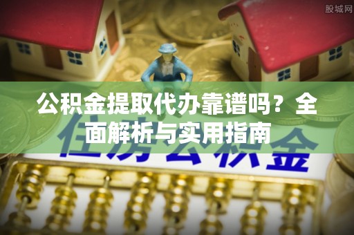 镇海公积金提取代办靠谱吗？全面解析与实用指南