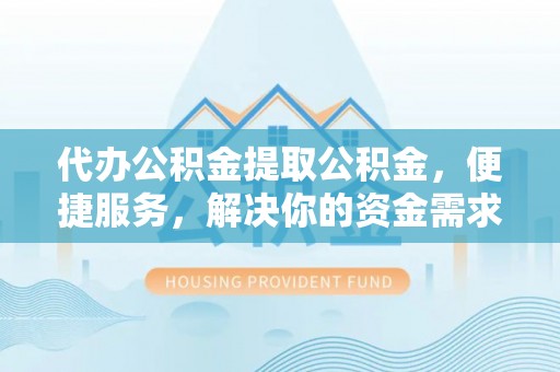 镇海代办公积金提取公积金，便捷服务，解决你的资金需求