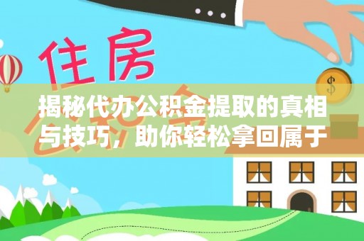 镇海揭秘代办公积金提取的真相与技巧，助你轻松拿回属于你的钱